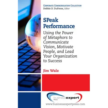 SPeak Performance: Using the Power of Metaphors to Communicate Vision, Motivate People, and Lead Your Organization to Success