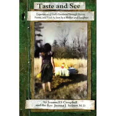 Taste and See: Experiences of God's Goodness Through Stories, Poems, and Food, as Seen by a Mother and Daughter