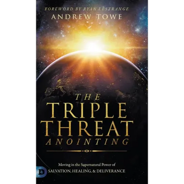 The Triple Threat Anointing: Moving in the Supernatural Power of Salvation, Healing and Deliverance