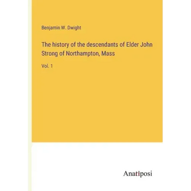 The history of the descendants of Elder John Strong of Northampton, Mass: Vol. 1