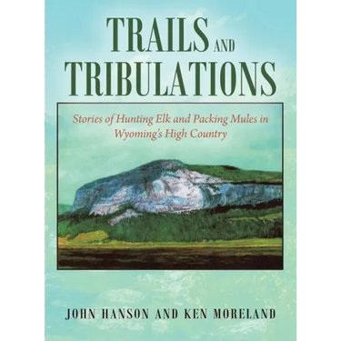 Trails and Tribulations: Stories of Hunting Elk and Packing Mules in Wyoming's High Country