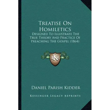 Treatise on Homiletics: Designed to Illustrate the True Theory and Practice of Preaching the Gospel (1864)