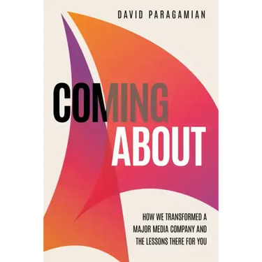 Coming about: How We Transformed a Major Media Company and the Lessons There for You