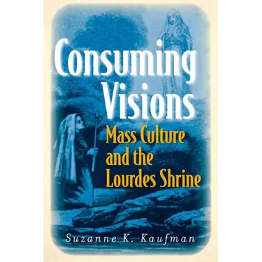 Consuming Visions: Mass Culture and the Lourdes Shrine