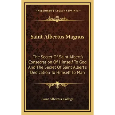 Saint Albertus Magnus: The Secret Of Saint Albert's Consecration Of Himself To God And The Secret Of Saint Albert's Dedication To Himself To Man