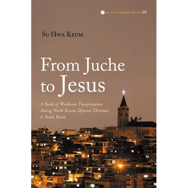 From Juche to Jesus: A Study of Worldview Transformation Among North Korean Defector Christians in South Korea