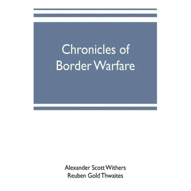 Chronicles of border warfare: or, a history of the settlement by the whites, of northwestern Virginia, and of the Indian wars and massacres, in that