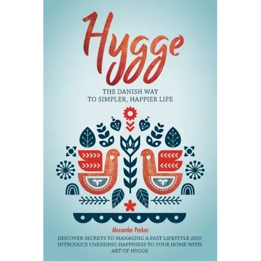 Hygge: The Danish Way To Simpler, Happier Life. Discover Secrets To Managing A Fast Lifestyle And Introduce Unending Happines