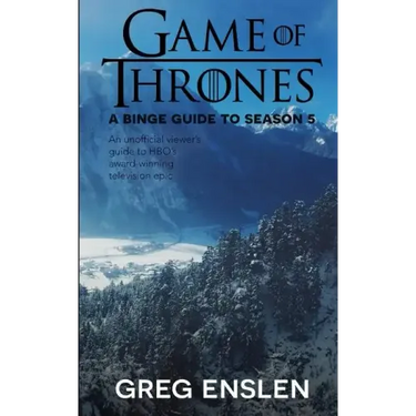 Game of Thrones: A Binge Guide to Season 5: An Unofficial Viewer's Guide to HBO's Award-Winning Television Epic