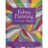 Fabric Painting with Cindy Walter: A Beginner's Guide: 11 Techniques, from Colorwashes to Painted Quilts
