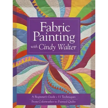 Fabric Painting with Cindy Walter: A Beginner's Guide: 11 Techniques, from Colorwashes to Painted Quilts