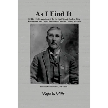 As I Find It: Book III: Descendants of the Seal (Seale), Barlow, Pitts, Southworth, and Taylor Families of Caroline County, Virginia