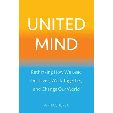 United Mind: Rethinking How We Lead Our Lives, Work Together, and Change Our World