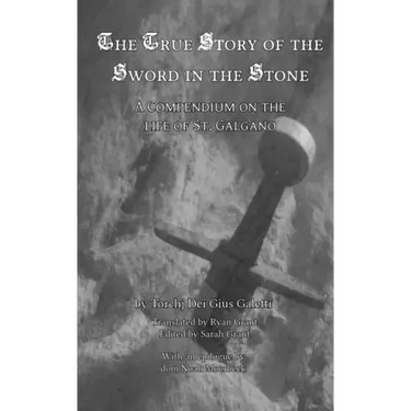 The True Story of the Sword in the Stone: A Compendium on the Life of St. Galgano