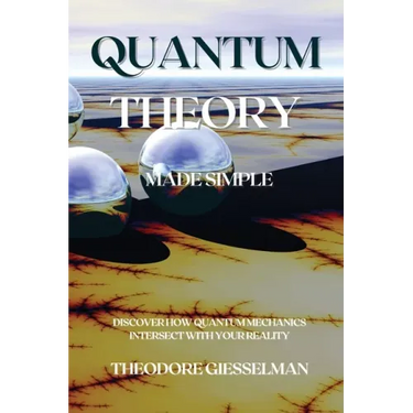 Quantum Theory Made Simple: Discover how Quantum Mechanics Intersect with Your Reality