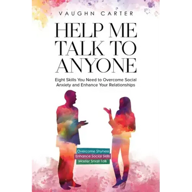 Help Me Talk To Anyone: Eight Skills You Need to Overcome Social Anxiety and Enhance Your Relationships