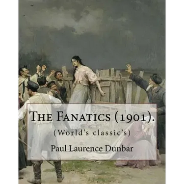 The Fanatics (1901). By: Paul Laurence Dunbar, (World's classic's).: Paul Laurence Dunbar (June 27, 1872 - February 9, 1906) was an American po