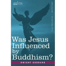 Was Jesus Influenced by Buddhism? a Comparative Study of the Lives and Thoughts of Gautama and Jesus