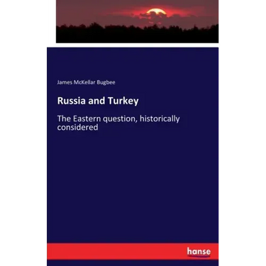 Russia and Turkey: The Eastern question, historically considered