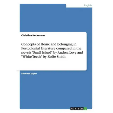Concepts of Home and Belonging in Postcolonial Literature compared in the novels "Small Island" by Andrea Levy and "White Teeth" by Zadie Smith