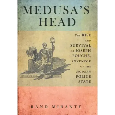 Medusa's Head: The Rise and Survival of Joseph Fouché, Inventor of the Modern Police State