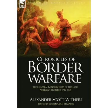 Chronicles of Border Warfare: the Colonial & Indian Wars of the Early American Frontier 1742-1795