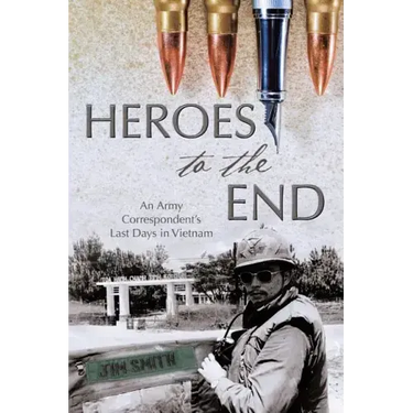 Heroes to the End: An Army Correspondent's Last Days in Vietnam