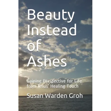 Beauty Instead of Ashes: Gaining Perspective for Life from Jesus' Healing Touch