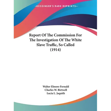 Report Of The Commission For The Investigation Of The White Slave Traffic, So Called (1914)