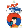 K-Pop Survival Guide: A Rookie K-Pop Fan's Guide to Learning and Enjoying Korean Pop Music to the Fullest From A to Z
