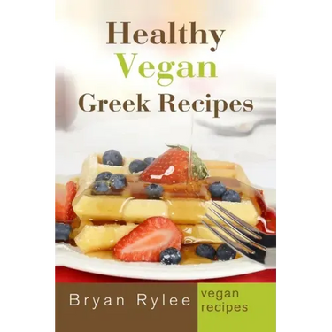 Healthy Vegan Greek Recipes: With More Than 30 Delicious and Easy Recipes for Healthy Living