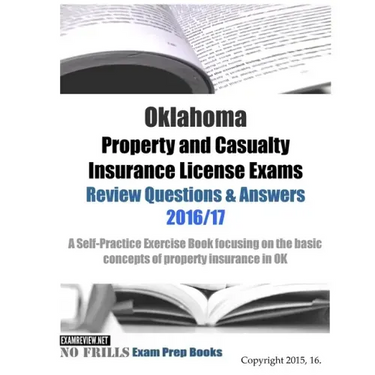 Oklahoma Property and Casualty Insurance License Exams Review Questions & Answers 2016/17 Edition: A Self-Practice Exercise Book focusing on the basic