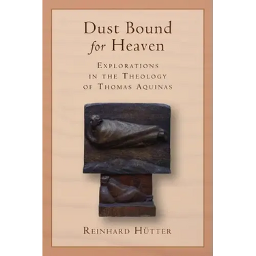 Dust Bound for Heaven: Explorations in the Theology of Thomas Aquinas