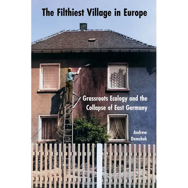 The Filthiest Village in Europe: Grassroots Ecology and the Collapse of East Germany