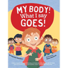 My Body! What I Say Goes!: Teach children about body safety, safe and unsafe touch, private parts, consent, respect, secrets and surprises