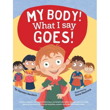 My Body! What I Say Goes!: Teach children about body safety, safe and unsafe touch, private parts, consent, respect, secrets and surprises