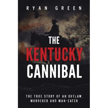The Kentucky Cannibal: The True Story of an Outlaw, Murderer and Man-Eater
