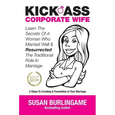 Kick-Ass Corporate Wife: Learn The Secrets Of A Woman Who Married Well & Resurrected The Traditional Role In Marriage