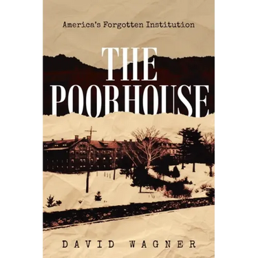 The Poorhouse: America's Forgotten Institution: America's Forgotten: America's