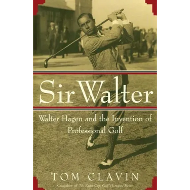 Sir Walter: Walter Hagen and the Invention of Professional Gol