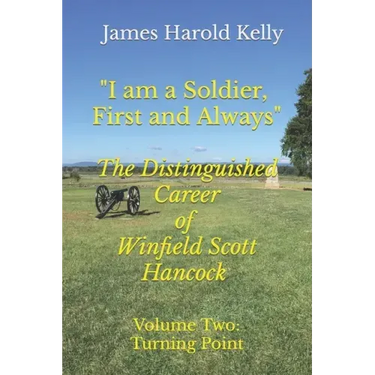 "I am a Soldier, First and Always": The Distinguished Career of Winfield Scott Hancock Volume II: Turning Point