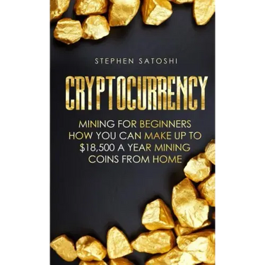 Cryptocurrency: Mining for Beginners - How You Can Make Up To $18,500 a Year Mining Coins From Home