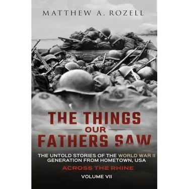 Across the Rhine: The Things Our Fathers Saw-The Untold Stories of the World War II Generation-Volume VII