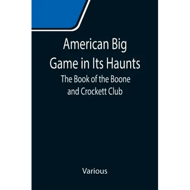 American Big Game in Its Haunts: The Book of the Boone and Crockett Club