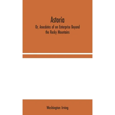 Astoria; Or, Anecdotes of an Enterprise Beyond the Rocky Mountains