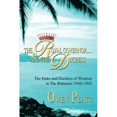 The Royal Governor.....and The Duchess: The Duke and Duchess of Windsor in The Bahamas 1940-1945