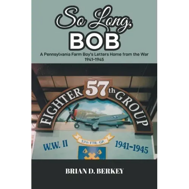 So Long, Bob: A Pennsylvania Farm Boy's Letters Home from the War 1941-1945