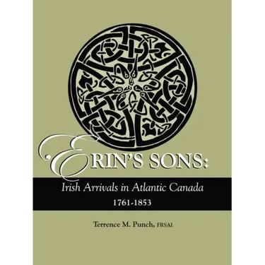 Erin's Sons: Irish Arrivals in Atlantic Canada, 1761-1853