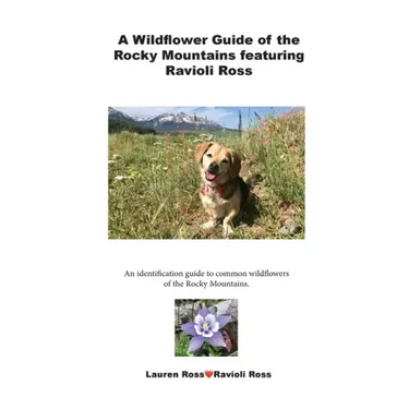A Wildflower Guide of the Rocky Mountains featuring Ravioli Ross: An identification guide to common wildflowers of the Rocky Mountains.