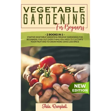 Vegetable Gardening for Beginners: 2 BOOKS IN 1: Starter Vegetable Gardens & Organic Gardening for Beginners. Find Out Everything You Need to Cultivat